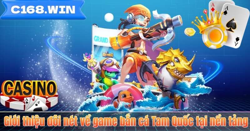 Giới thiệu đôi nét về game bắn cá Tam Quốc tại nền tảng