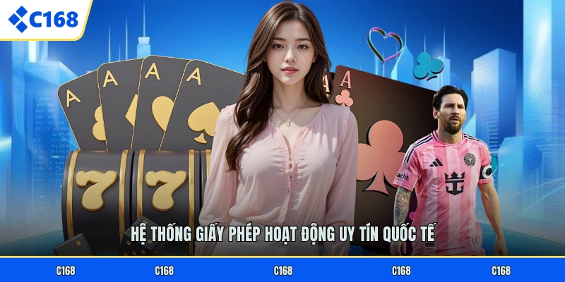 GIỚI THIỆU C168 Hệ thống giấy phép hoạt động uy tín quốc tế