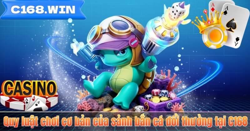 Bắn Cá Đổi Thưởng – Trò Chơi Giải Trí Hấp Dẫn Nhất Tại C168 Quy luật chơi cơ bản của sảnh bắn cá đổi thưởng tại C168